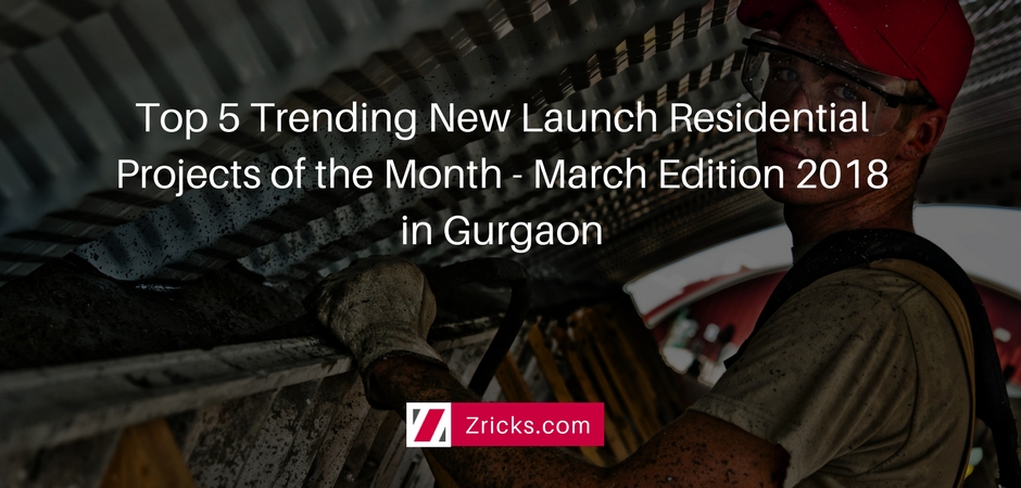 Top 5 Trending New Launch Residential Projects of the Month - March Edition 2018 in Gurgaon Update